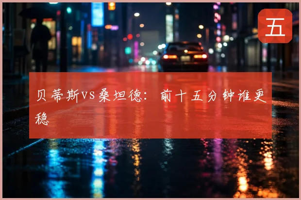 贝蒂斯vs桑坦德：前十五分钟谁更稳