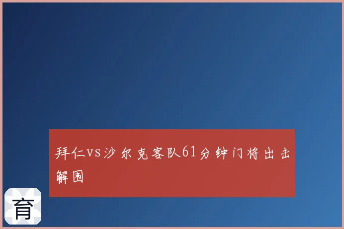 拜仁vs沙尔克客队61分钟门将出击解围