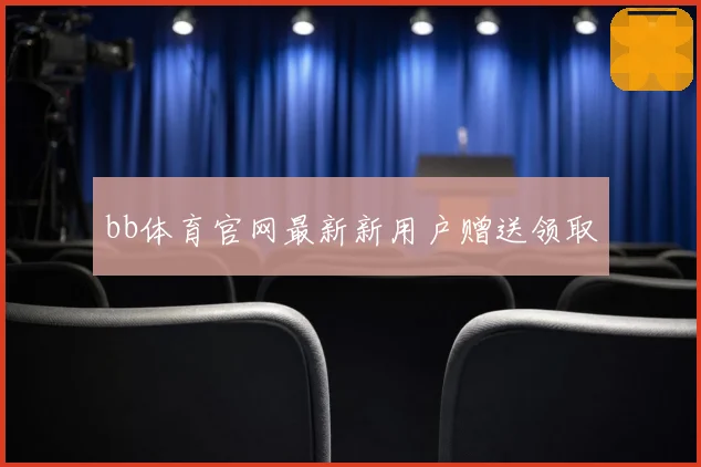 bb体育官网最新新用户赠送领取
