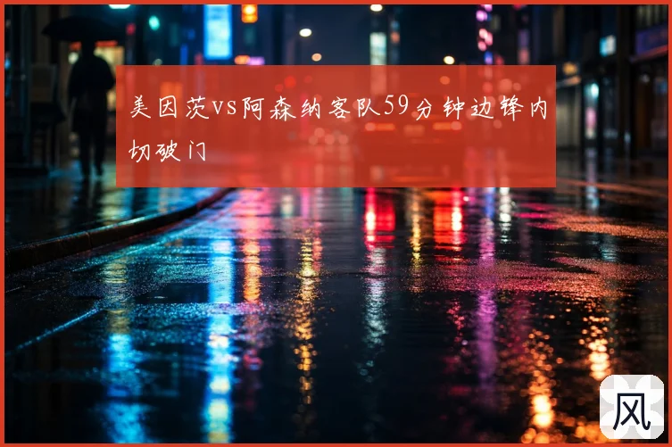 美因茨vs阿森纳客队59分钟边锋内切破门