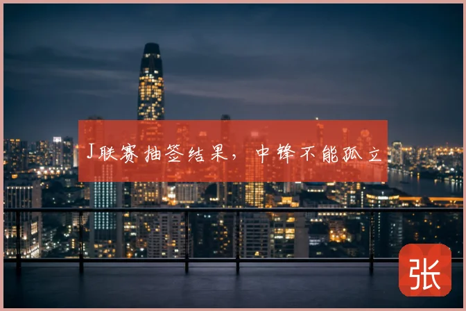 J联赛抽签结果，中锋不能孤立