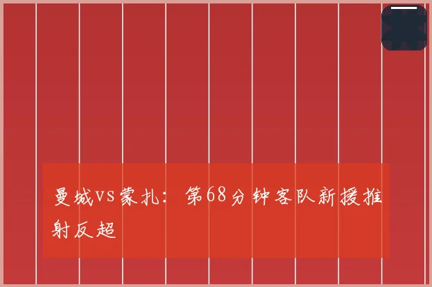 曼城vs蒙扎：第68分钟客队新援推射反超