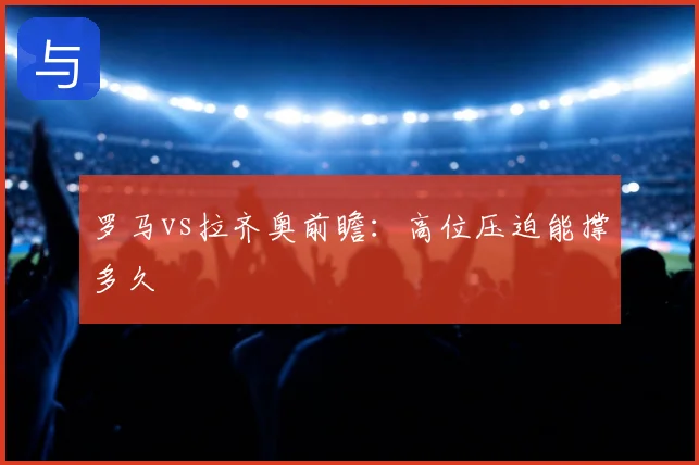 罗马vs拉齐奥前瞻：高位压迫能撑多久
